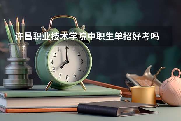 许昌职业技术学院中职生单招好考吗