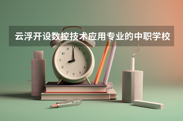 云浮开设数控技术应用专业的中职学校名单有哪些