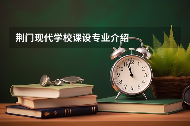 荆门现代学校课设专业介绍