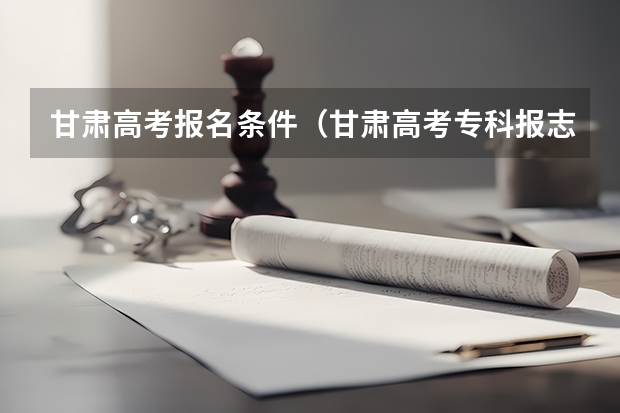 甘肃高考报名条件（甘肃高考专科报志愿时间）