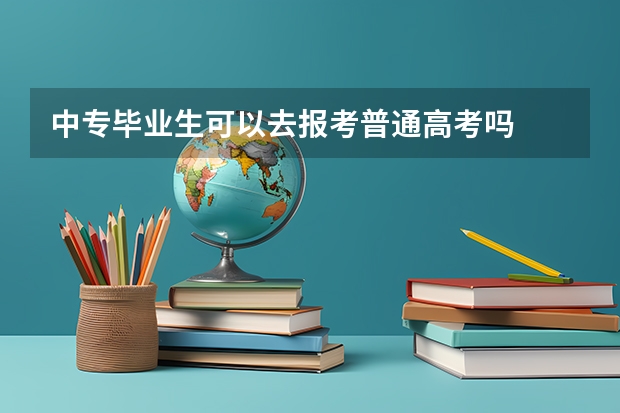 中专毕业生可以去报考普通高考吗