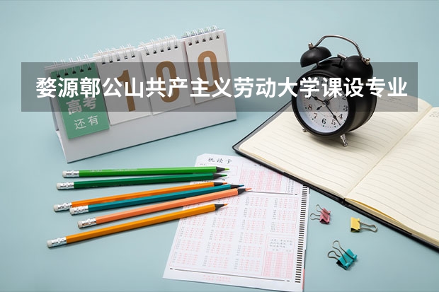 婺源鄣公山共产主义劳动大学课设专业介绍