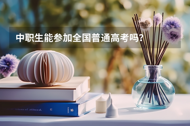 中职生能参加全国普通高考吗？
