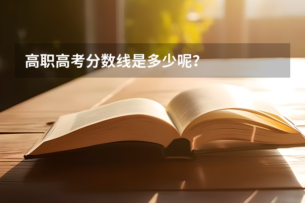 高职高考分数线是多少呢？