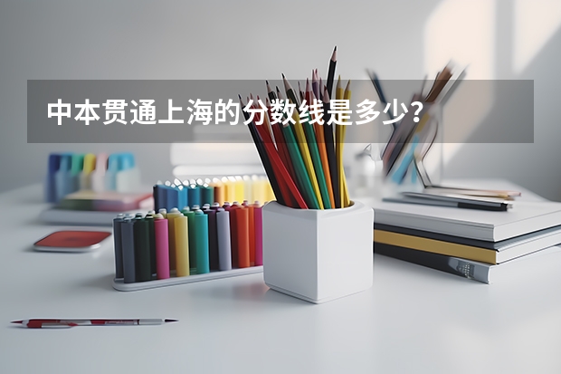 中本贯通上海的分数线是多少？