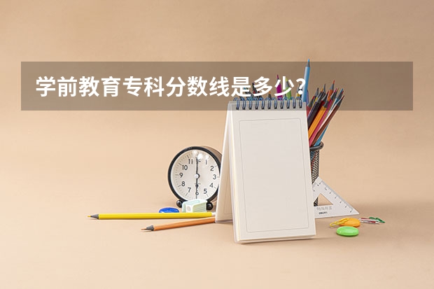 学前教育专科分数线是多少？