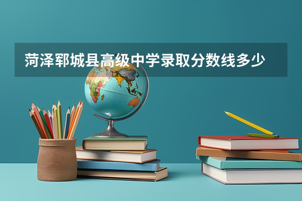 菏泽郓城县高级中学录取分数线多少