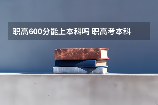 职高600分能上本科吗 职高考本科几率大吗