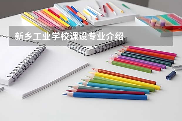 新乡工业学校课设专业介绍