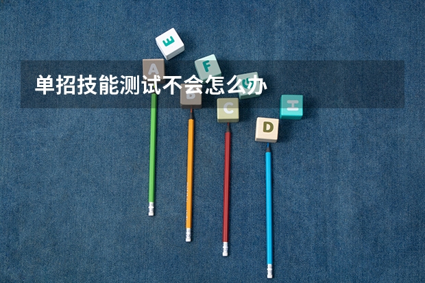 单招技能测试不会怎么办