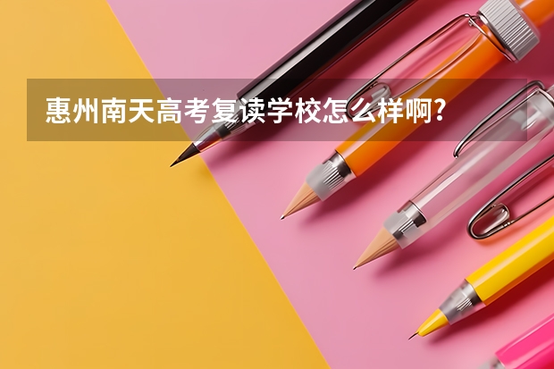 惠州南天高考复读学校怎么样啊?