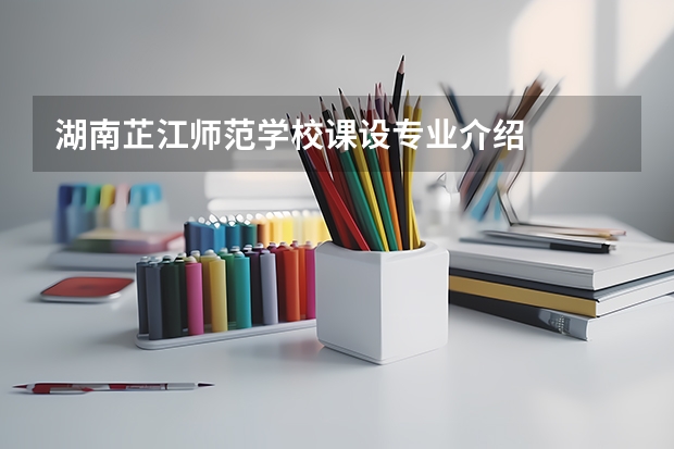 湖南芷江师范学校课设专业介绍