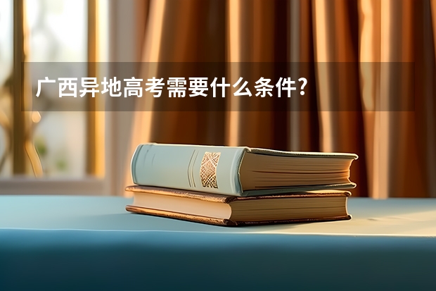广西异地高考需要什么条件?
