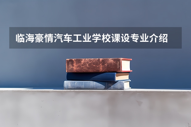 临海豪情汽车工业学校课设专业介绍