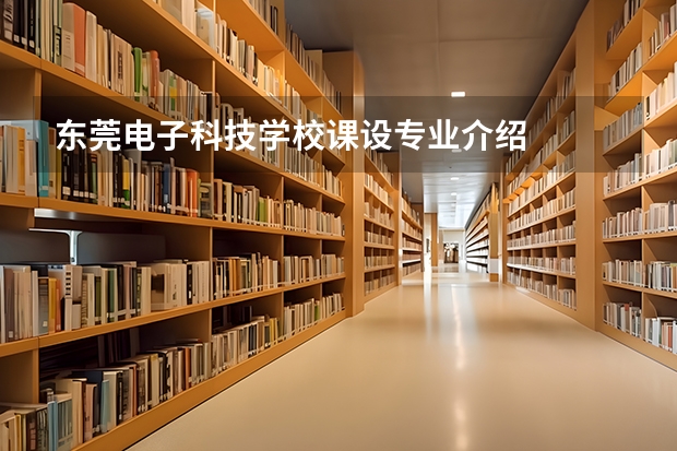东莞电子科技学校课设专业介绍