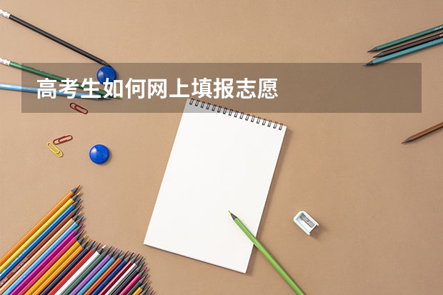 高考生如何网上填报志愿