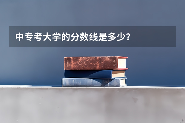 中专考大学的分数线是多少？
