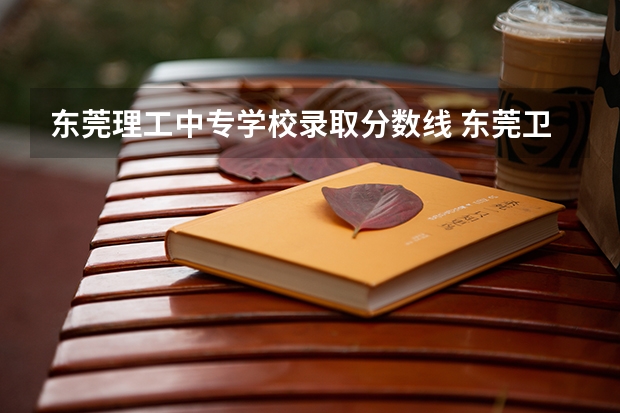 东莞理工中专学校录取分数线 东莞卫生学校2023年招生录取分数线