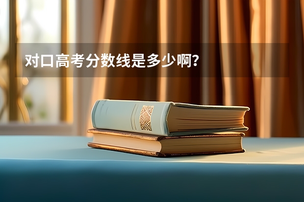 对口高考分数线是多少啊？