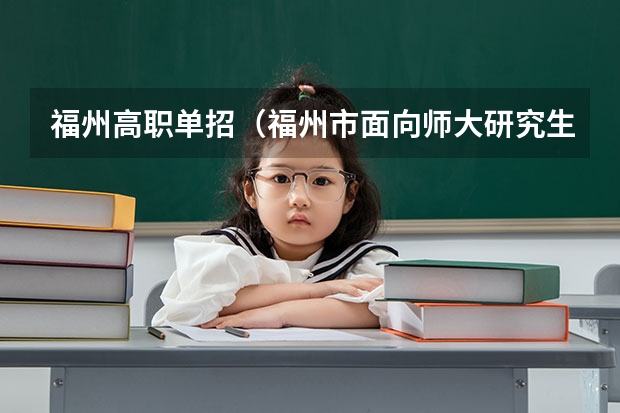 福州高职单招(福州市面向师大研究生的教师单招)