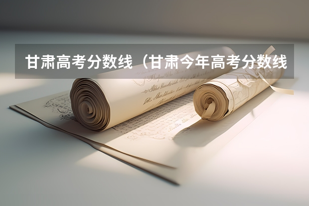 甘肃高考分数线（甘肃今年高考分数线）