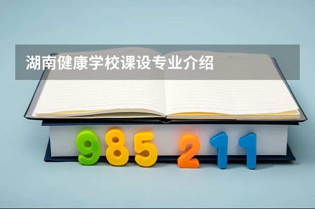 湖南健康学校课设专业介绍