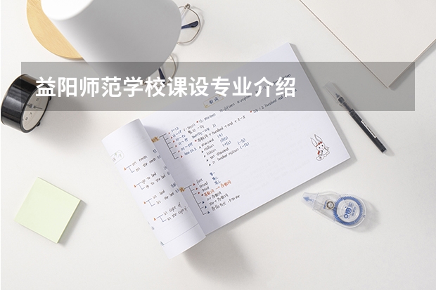 益阳师范学校课设专业介绍