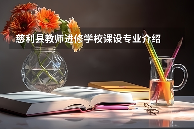慈利县教师进修学校课设专业介绍