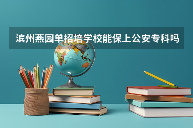 滨州燕园单招培学校能保上公安专科吗?