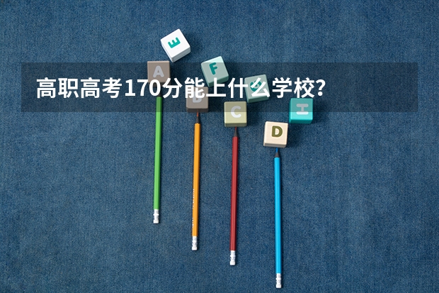 高职高考170分能上什么学校？