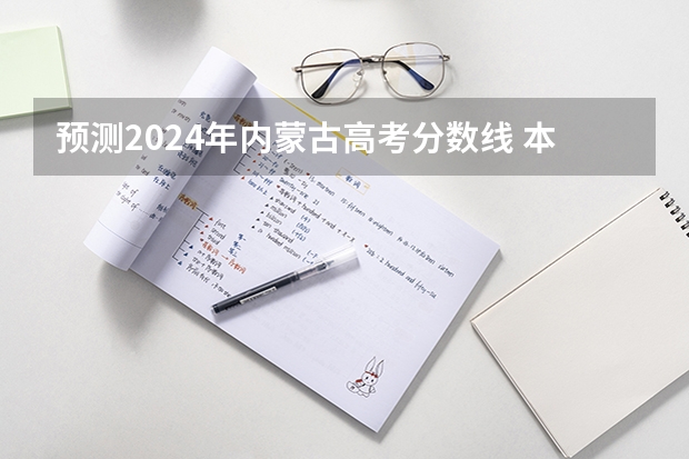 预测2024年内蒙古高考分数线 本专科分数线预计多少