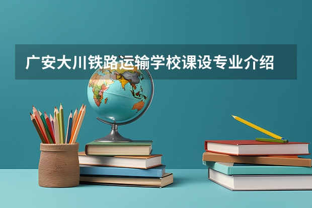 广安大川铁路运输学校课设专业介绍