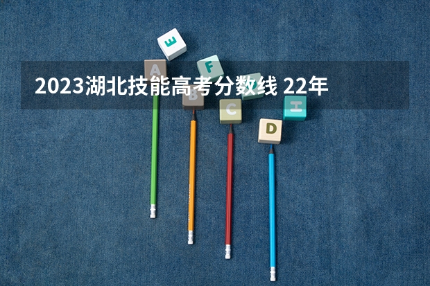 2023湖北技能高考分数线 22年湖北高考分数线