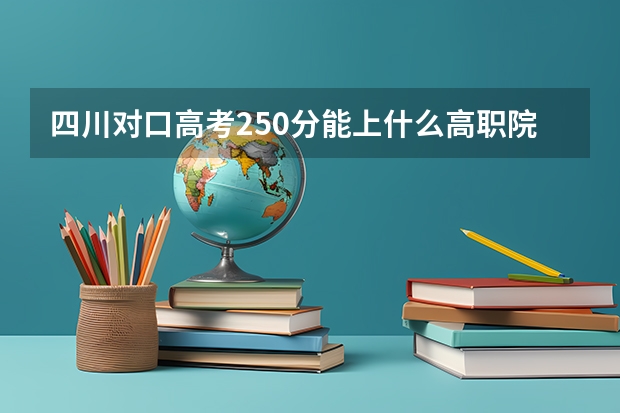 四川对口高考250分能上什么高职院校