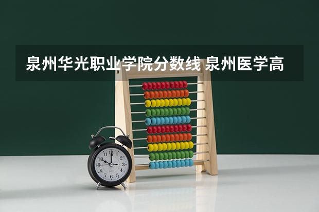 泉州华光职业学院分数线 泉州医学高等专科学校录取分数线