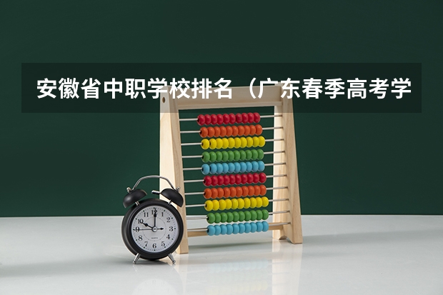 安徽省中职学校排名（广东春季高考学校排名及分数线）