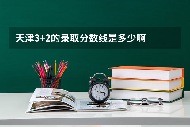 天津3+2的录取分数线是多少啊