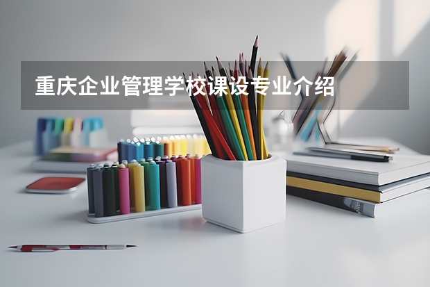 重庆企业管理学校课设专业介绍