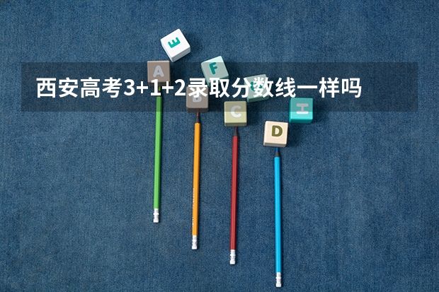 西安高考3+1+2录取分数线一样吗?