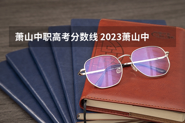 萧山中职高考分数线 2023萧山中考分数线
