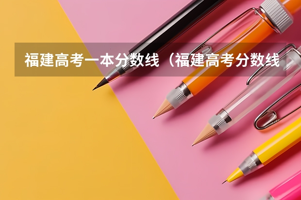 福建高考一本分数线（福建高考分数线2023一本,二本,专科分数线）