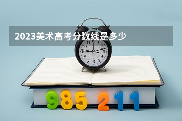 2023美术高考分数线是多少