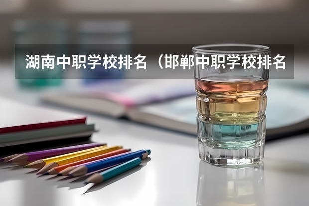 湖南中职学校排名（邯郸中职学校排名）