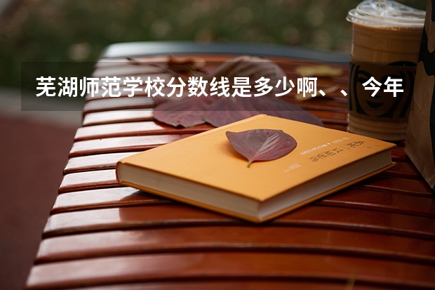 芜湖师范学校分数线是多少啊、、今年的……没到400能不能去学幼师啊