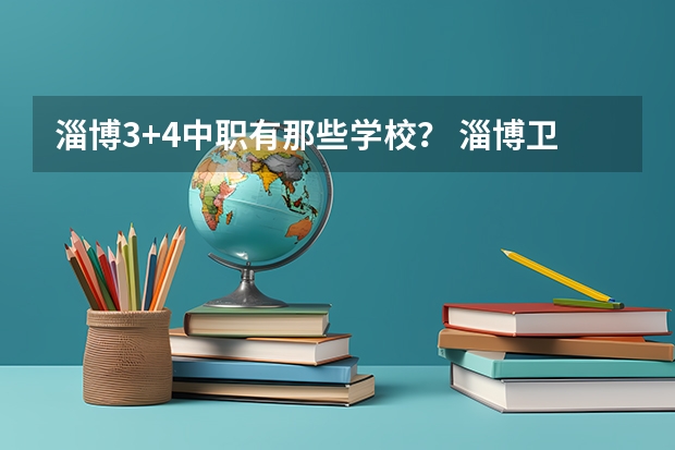 淄博3+4中职有那些学校？ 淄博卫生学校招生中职最低分数线