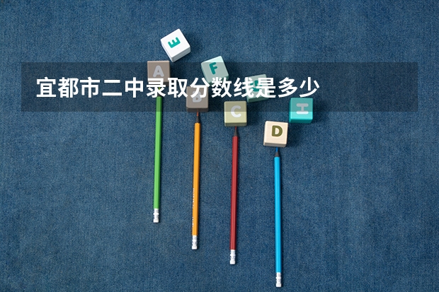 宜都市二中录取分数线是多少