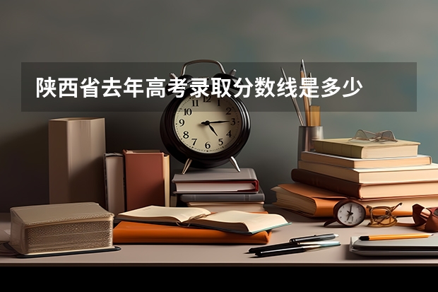 陕西省去年高考录取分数线是多少