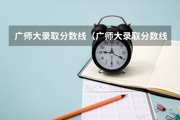 广师大录取分数线（广师大录取分数线）