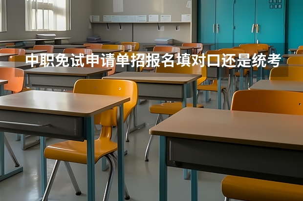 中职免试申请单招报名填对口还是统考 对于中职生来说，参加单招考试好，还是自考好？