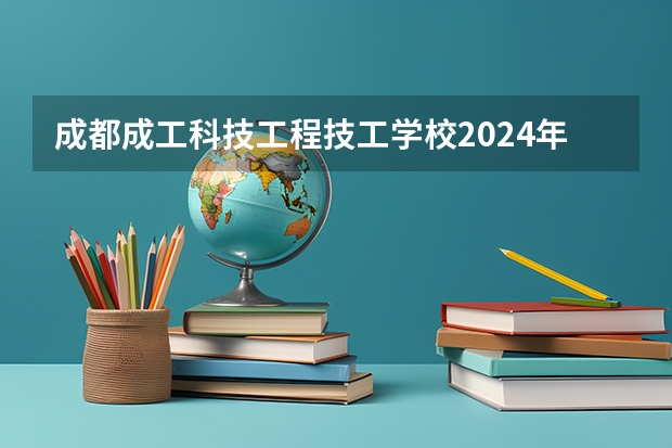 成都成工科技工程技工学校2024年分数线是多少